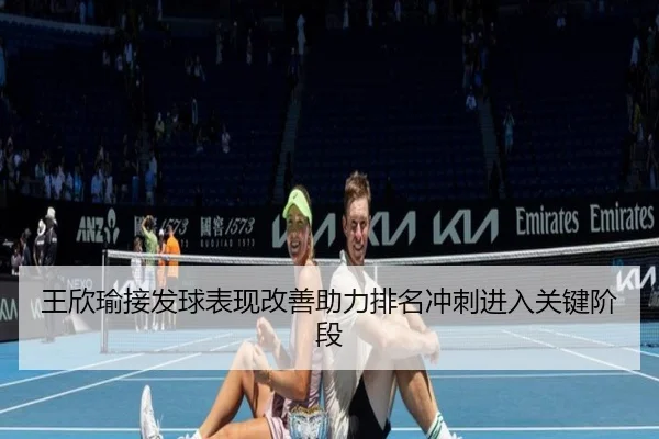 王欣瑜接发球表现改善助力排名冲刺进入关键阶段